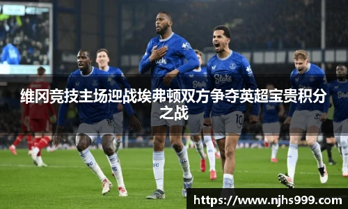 维冈竞技主场迎战埃弗顿双方争夺英超宝贵积分之战