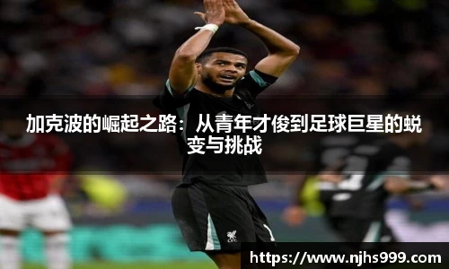加克波的崛起之路：从青年才俊到足球巨星的蜕变与挑战