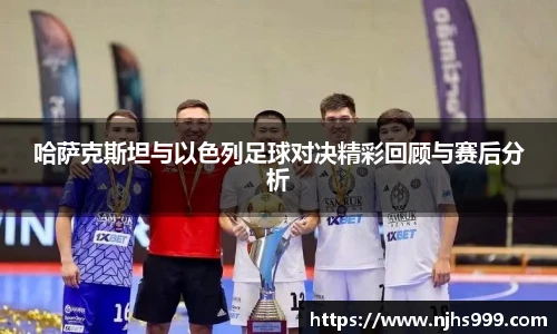 哈萨克斯坦与以色列足球对决精彩回顾与赛后分析