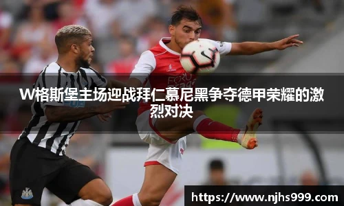 W格斯堡主场迎战拜仁慕尼黑争夺德甲荣耀的激烈对决
